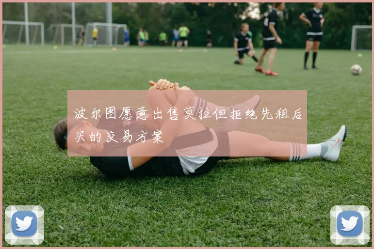波尔图愿意出售莫拉但拒绝先租后买的交易方案