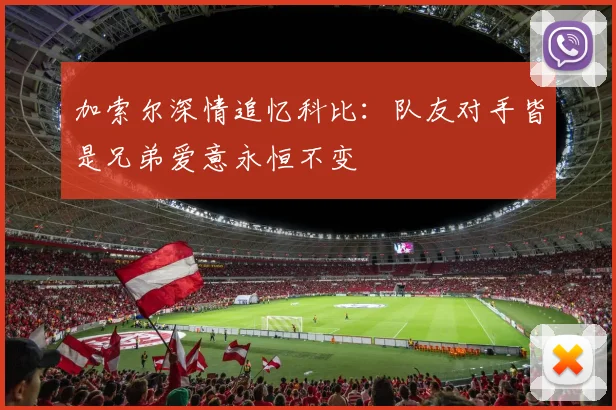 加索尔深情追忆科比：队友对手皆是兄弟爱意永恒不变