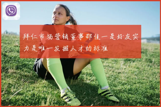 拜仁市场营销董事邵佳一是好友实力是唯一发掘人才的标准