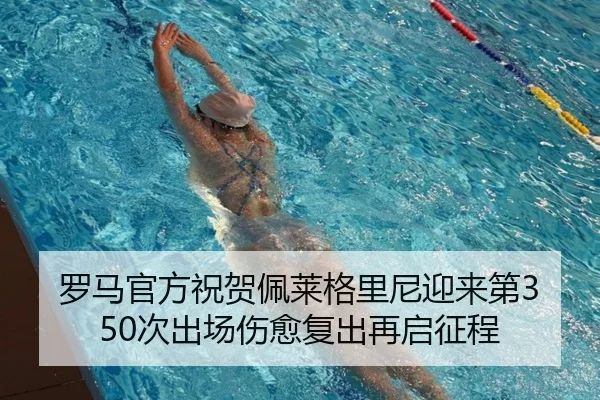 罗马官方祝贺佩莱格里尼迎来第350次出场伤愈复出再启征程